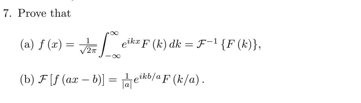 7. Prove that
(a) ƒ (x) =
V27
E eikr F (k) dk = F=' {F (k)},
(b) F [f (ax – b)] =à eikb/a F (k/a).
|a|
