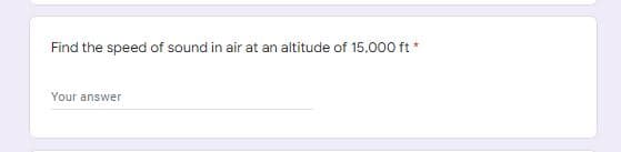 Find the speed of sound in air at an altitude of 15,000 ft*
Your answer
