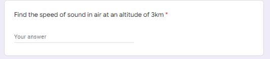 Find the speed of sound in air at an altitude of 3km *
Your answer
