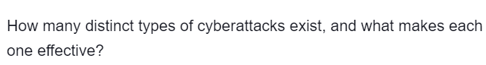 How many distinct types of cyberattacks exist, and what makes each
one effective?