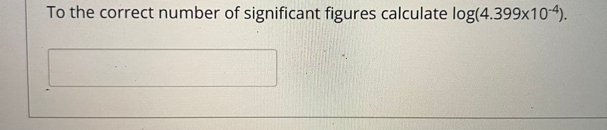 To the correct number of significant figures calculate log(4.399x10-4).
