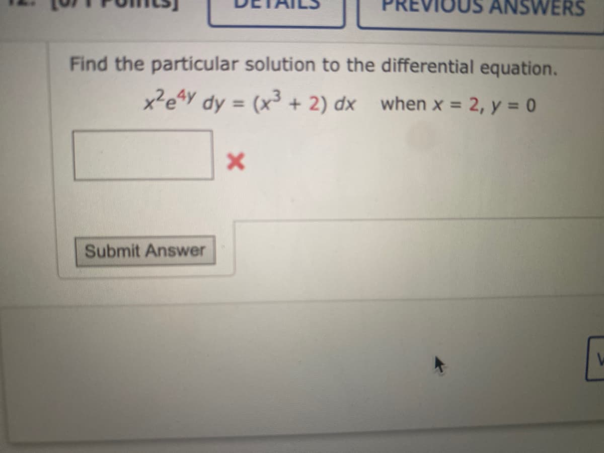 Find the particular solution to the differential equation.
x²e4y dy = (x³ + 2) dx when x = 2, y = 0
Submit Answer
ANSWERS
x