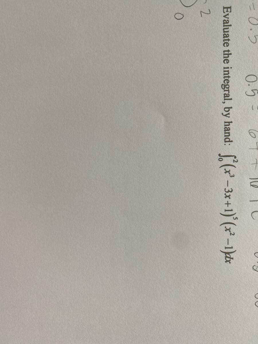 -=0.5
0.5 = 677
Evaluate the integral, by hand: f(x²-3x+1)(x²-1)dx
2
O