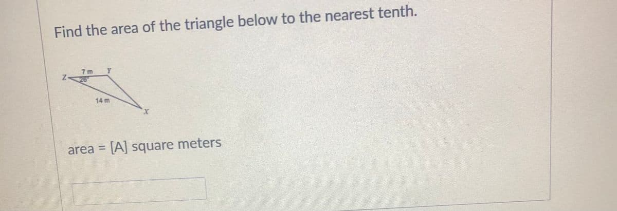 Find the area of the triangle below to the nearest tenth.
7 m
14 m
X.
area = [A] square meters
