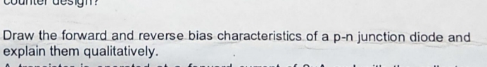 Draw the forward and reverse bias characteristics of a p-n junction diode and
explain them qualitatively.