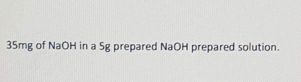 35mg of NaOH in a 5g prepared NaOH prepared solution.
