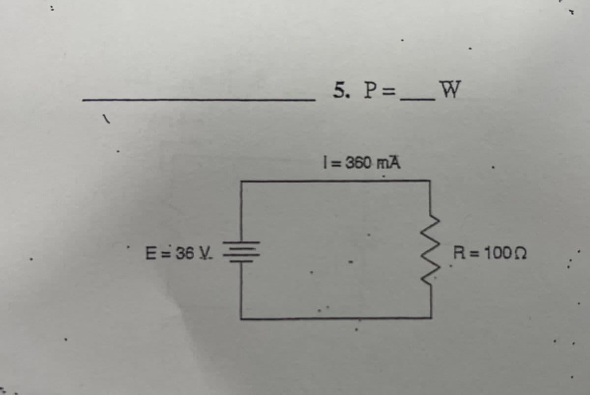 5. P=_W
1.
1= 360 mA
E= 36 V. E
R=1000
