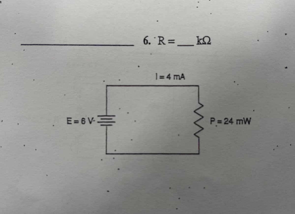 6. R =
_ kQ
1 = 4 mA
E = 6 V-
P = 24 mW
