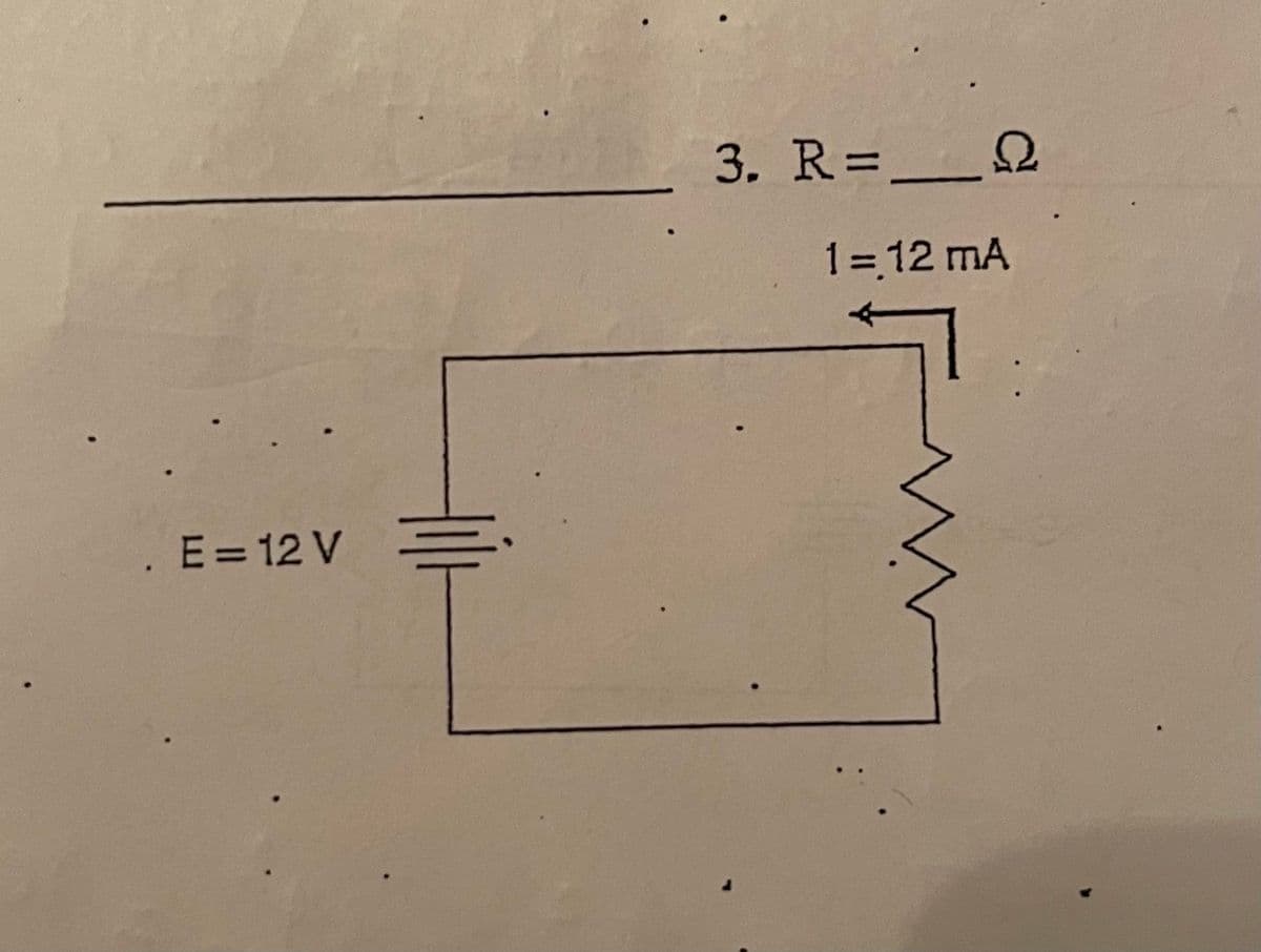 3. R=__Q
1 = 12 mA
E= 12 V
