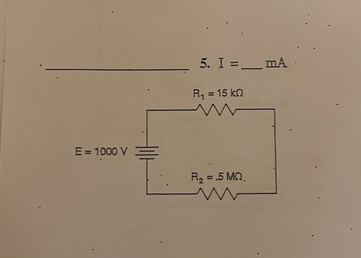 5. I =_mA
%3D
R, = 15 kn
%3D
E = 1000 V
R2 = .5 M,
%3D
