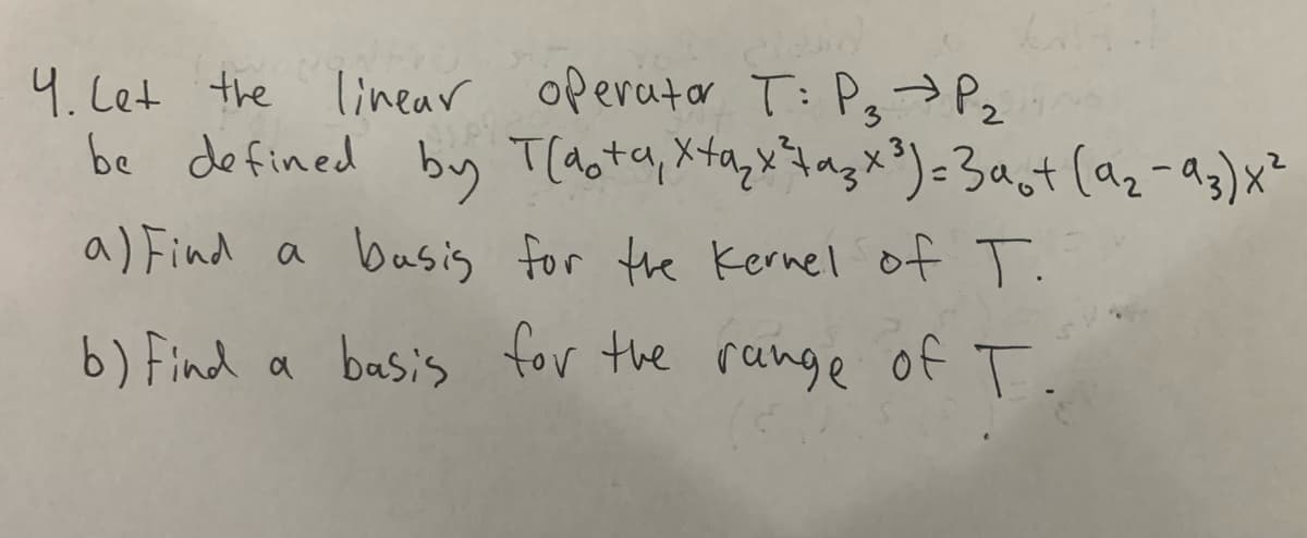 operatar T: Pg
4.Cet the linear
be defined by T(aotaq, Xtayxtagx?)=3ast (az-93)x²
>Pz
3
a) Find a basis for the Kernel of T.
b) Find a basis for the range of T.
