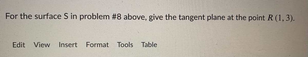 For the surface S in problem #8 above, give the tangent plane at the point R (1, 3).
Edit View
Insert
Format
Tools
Table
