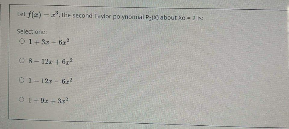 Let f(x) = x, the second Taylor polynomial P2(X) about Xo = 2 is:
%3D
Select one:
O 1+3x +6x2
0 8- 12x + 6x2
O 1-12x- 6x2
O 1+ 9x +3x2
