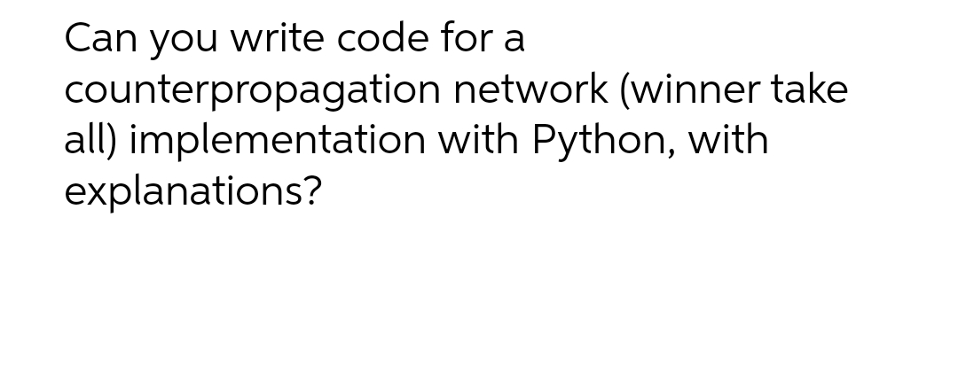 Can you write code for a
counterpropagation
all) implementation
explanations?
network (winner take
with Python, with