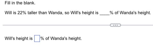 Fill in the blank.
Will is 22% taller than Wanda, so Will's height is
Will's height is
% of Wanda's height.
% of Wanda's height.