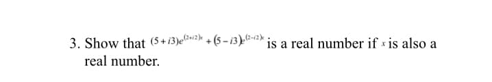 3. Show that (5+ 13)eB2* + (5 – i3)-1" is a real number if * is also a
real number.
