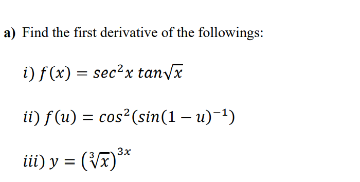 a) Find the first derivative of the followings:
i) f (x) = sec²x tan/x
ii) f(u) = cos?(sin(1 – u)-1)
ii) y = (Vx)**
