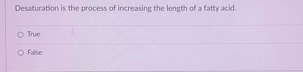 Desaturation is the process of increasing the length of a fatty acid.
True
O False
