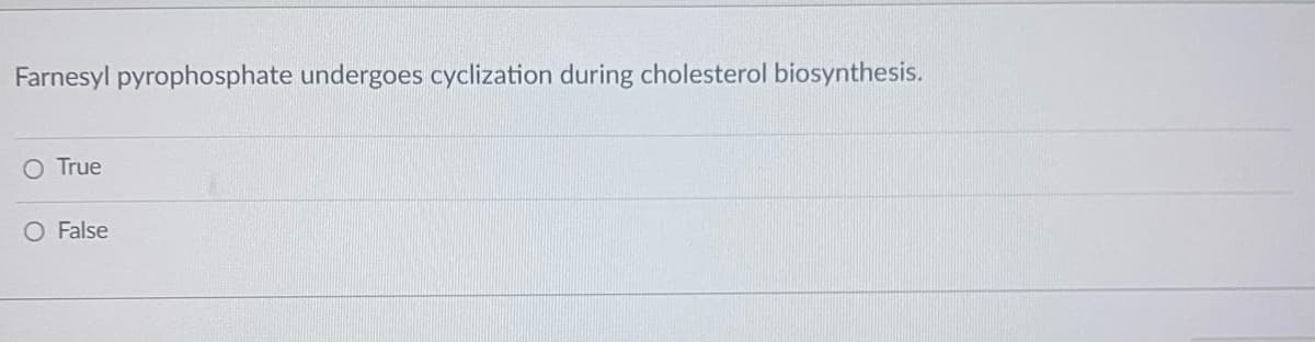 Farnesyl pyrophosphate undergoes cyclization during cholesterol biosynthesis.
O True
O False
