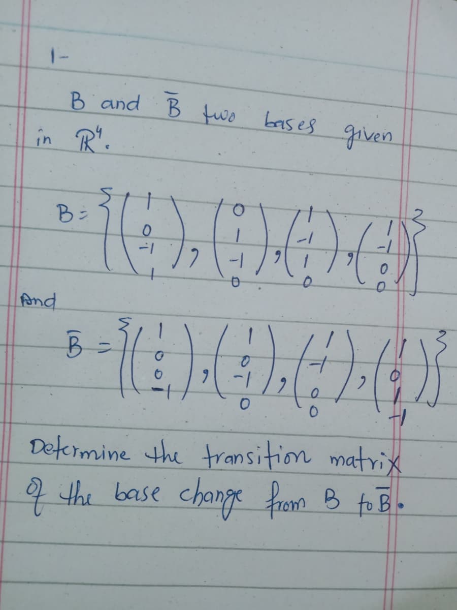 1-
B and B wo bases given
in R'.
10000
B:
fAnd
Defermine the transition matrix
4 the base change from B fo B.
