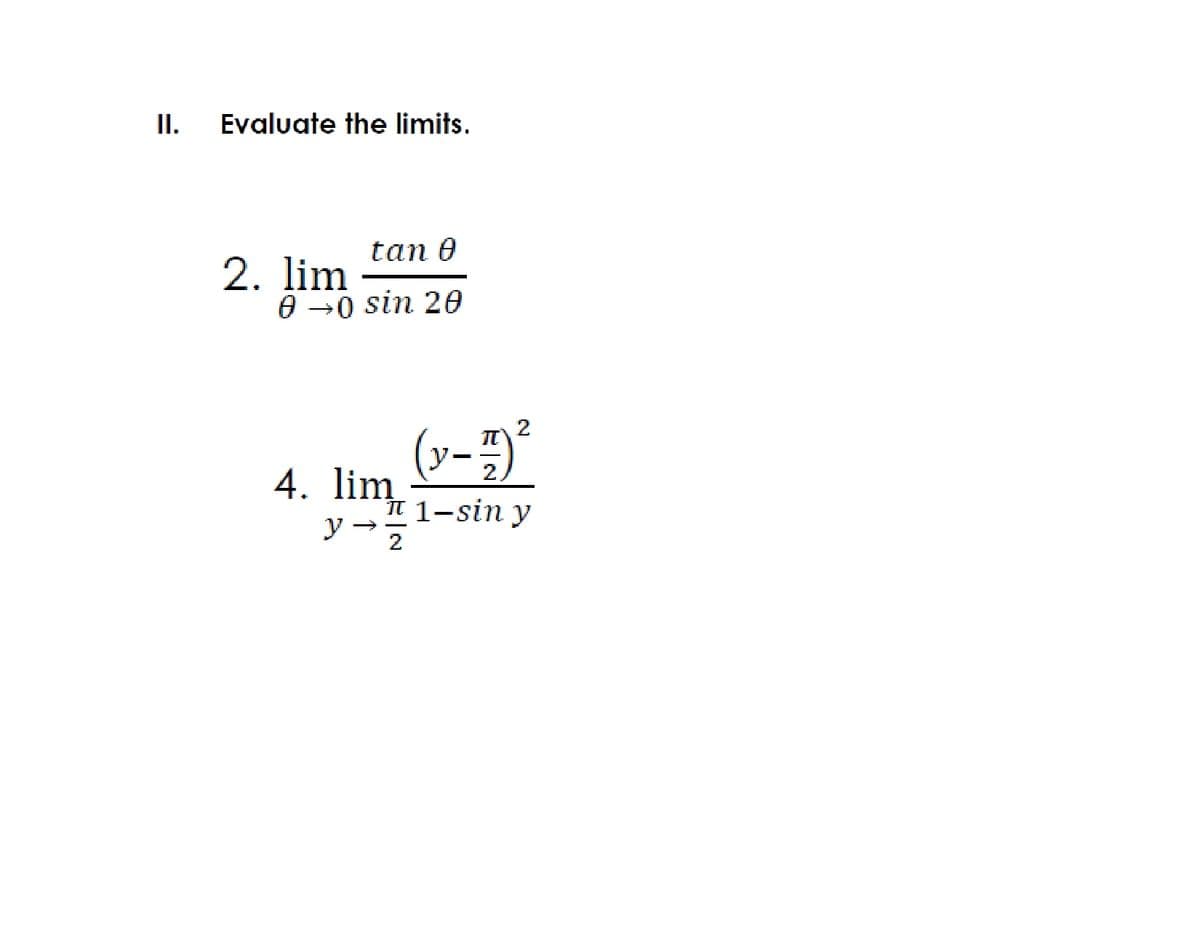 II.
Evaluate the limits.
tan 0
2. lim
0 —0 sin 2ө
(v-)
2
y.
2.
4. lim
T 1-sin y
y
2
