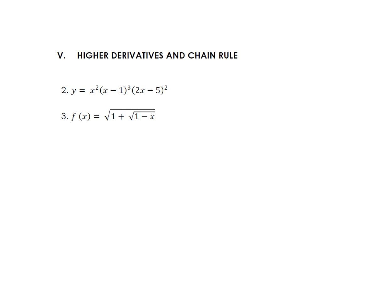 V.
HIGHER DERIVATIVES AND CHAIN RULE
2. y = x²(x – 1)³(2x – 5)²
-
3. f (x) = /1+ v1– x
