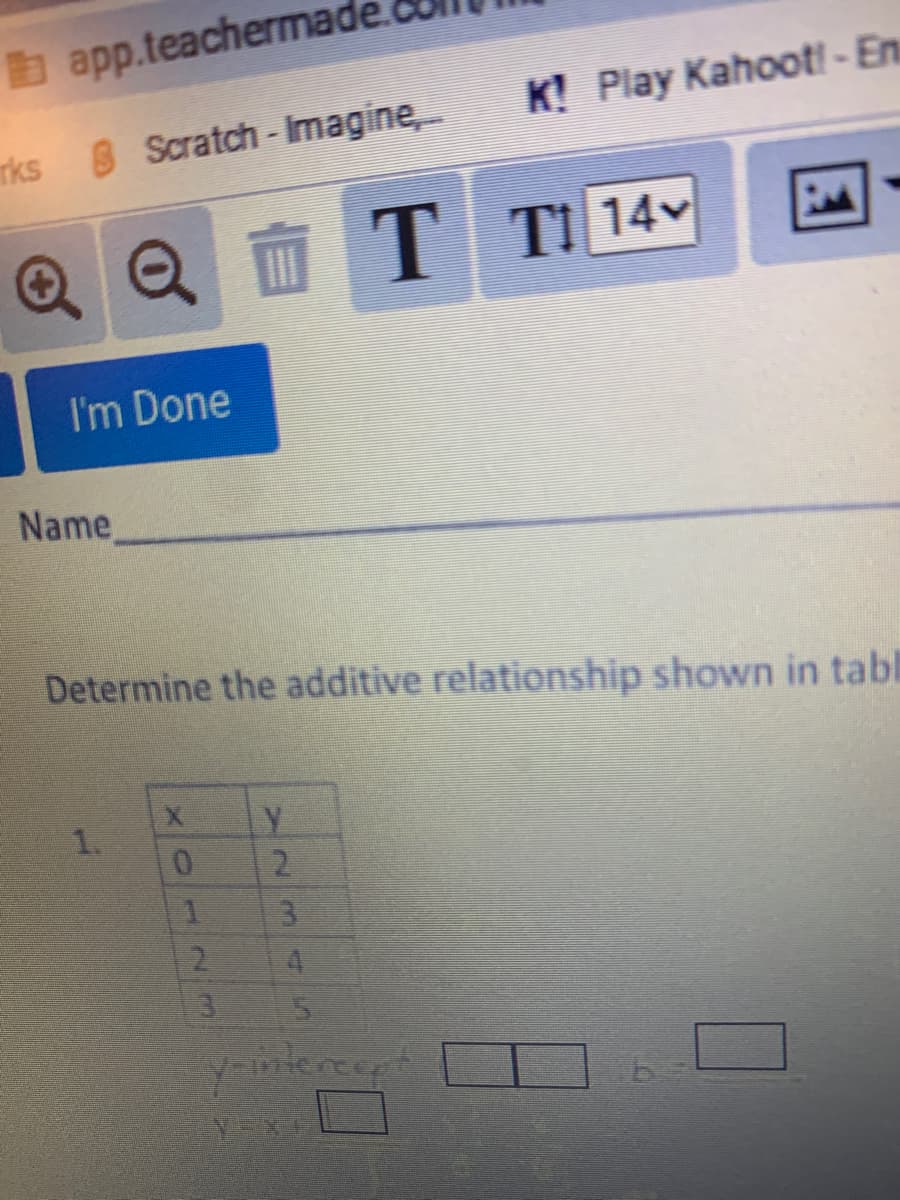 b app.teachermade.
8 Scratch-Imagine,
K! Play Kahoot!-En
rks
Q Q I T
Ti 14
I'm Done
Name
Determine the additive relationship shown in tabl
1.
23
23
