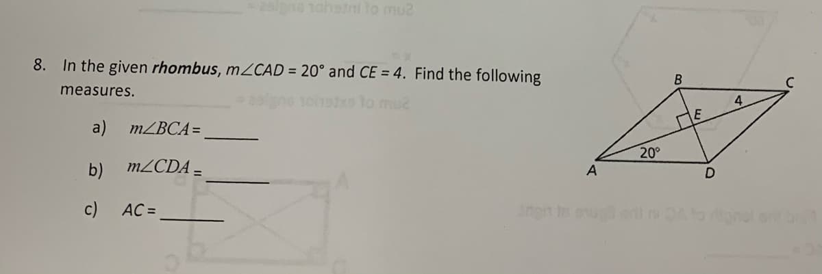 25/ns 1ohetni to mu2
8. In the given rhombus, mZCAD = 20° and CE = 4. Find the following
B
measures.
4
E
a)
MZBCA=
20°
b)
M2CDA –
A
c)
AC =
ngn tn ev
onol o br
