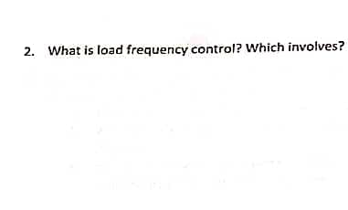2. What is load frequency control? Which involves?