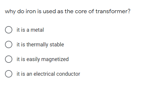 why do iron is used as the core of transformer?
it is a metal
it is thermally stable
it is easily magnetized
it is an electrical conductor
