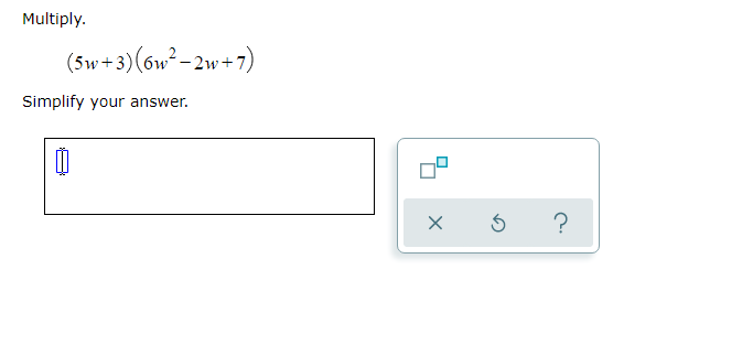 Multiply.
(5w+3)(6w²-2w+7)
Simplify your answer.
