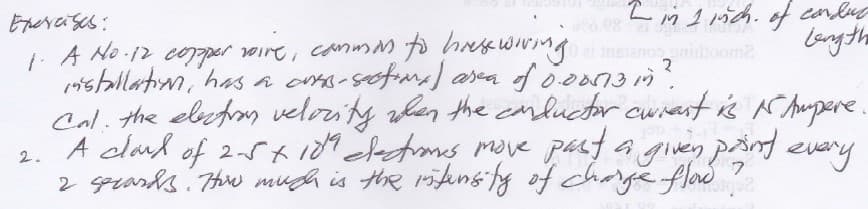 in 1 inch. of conluc
bangthe
Epercises:
1 A No-12 coper voire, canmM fo hakwwnge
mstallatım, has a oms-sotime) ara f ooon3 17
Cal. the elxfoos velority when the cnductor curast is A humpere.
A clad of 2-Ki Setms move pasta
2 gpeards Thrs much is the rifen6fy of chage flod ?
om2
given pind every
2.
