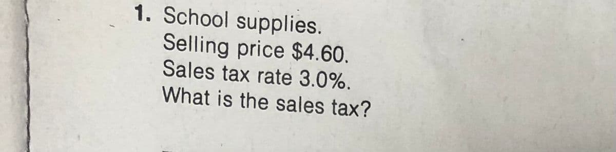 1. School supplies.
Selling price $4.60.
Sales tax rate 3.0%.
What is the sales tax?
