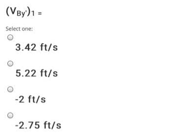 (VBy)1 =
Select one:
3.42 ft/s
5.22 ft/s
-2 ft/s
-2.75 ft/s
