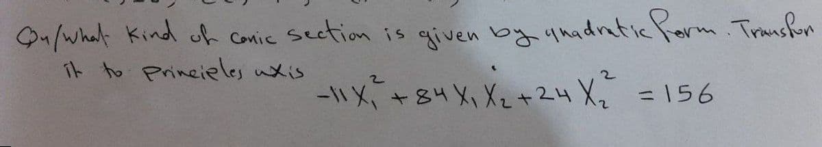 On/whal Kind ch Conic section is given by qmadrafic Form. Traushn
ik to Prineieles uxis
-1X +84 X1 X2+24 X2
=156
