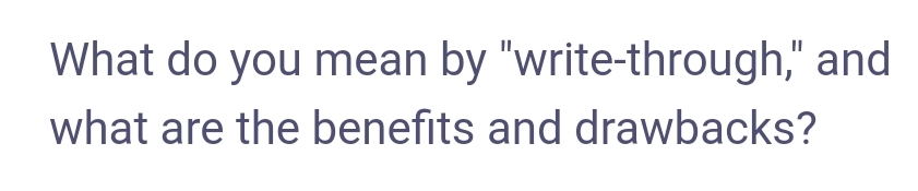 What do you mean by "write-through," and
what are the benefits and drawbacks?
