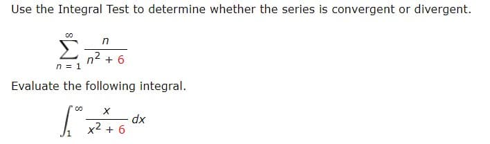 Use the Integral Test to determine whether the series is convergent or divergent.
Σ
ク2
n1
6
Evaluate the following integral
X
dx
x26
J1
