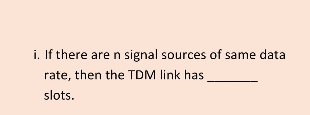 i. If there are n signal sources of same data
rate, then the TDM link has
slots.
