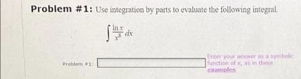 Problem #1: Use integration by parts to evaluate the following integral.
Inx
Enter your answer as a symbolic
function of x, s in these
examples
Problem 1
