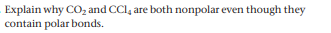 Explain why CO, and CCl, are both nonpolar even though they
contain polar bonds.
