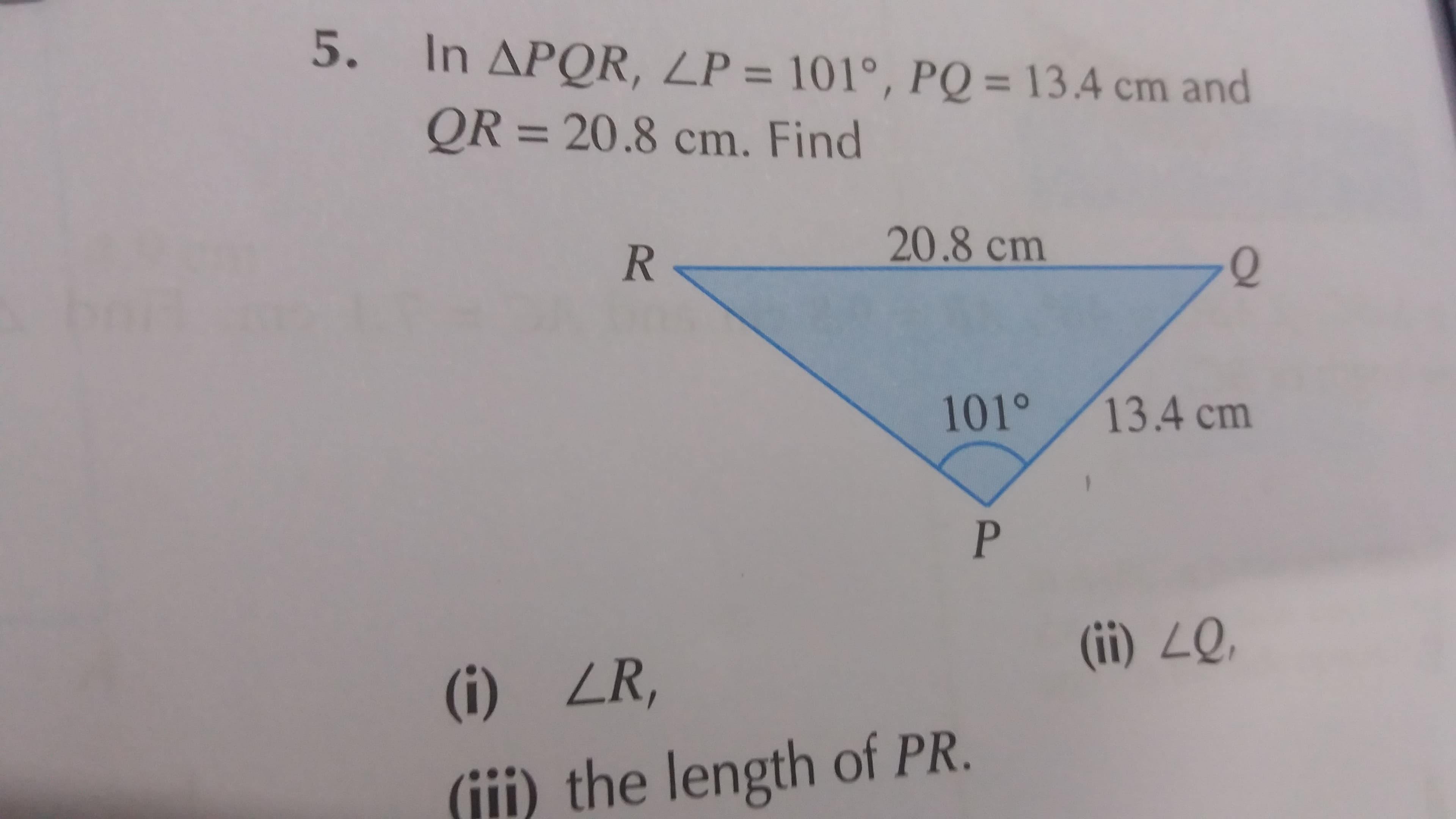 In APOR, LP = 101°, PQ = 13.4 cm and
%3D
QR = 20.8 cm. Find
%3D
20.8cm
101°
13.4 cm
(ii) ZQ.
(i) ZR,
(iii) the length of PR.
