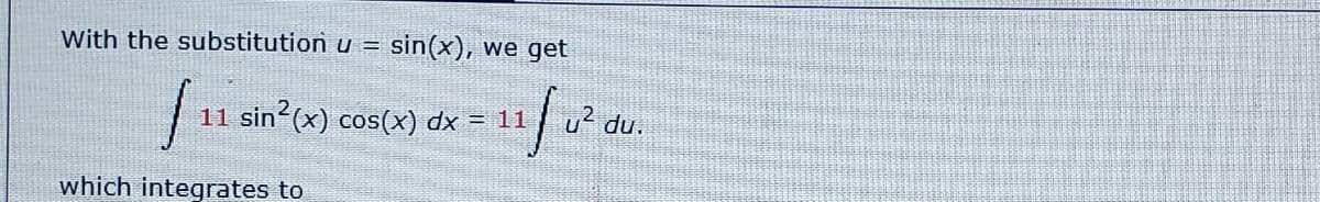 With the substitution u =
sin(x), we get
11 sin?(x) cos(x) dx = 11
u2 du.
which integrtes to
