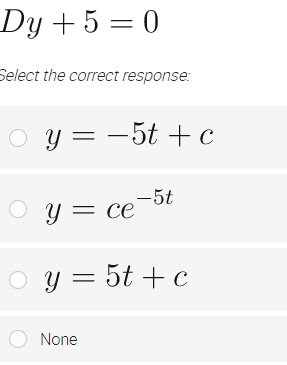 Dy + 5 = 0
=D0
Select the correct response:
O y = -5t + c
Y = ce-5t
O y = 5t +c
O None
