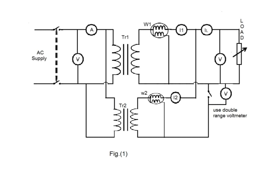 W1
A
1
IL
Tr1
AC
Supply
V
V
w2
12
Tr2
use double
range voltmeter
Fig.(1)
