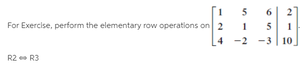 For Exercise, perform the elementary row operations on 2
4 -2
10
R2 - R3
