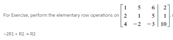 6.
For Exercise, perform the elementary row operations on 2
4
-2 -3
10
-2R1 + R2 → R2
