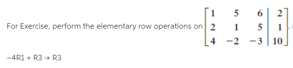 [1
For Exercise, perform the elementary row operations on 2
4
-2 -3 | 10
-4R1 + R3 → R3
