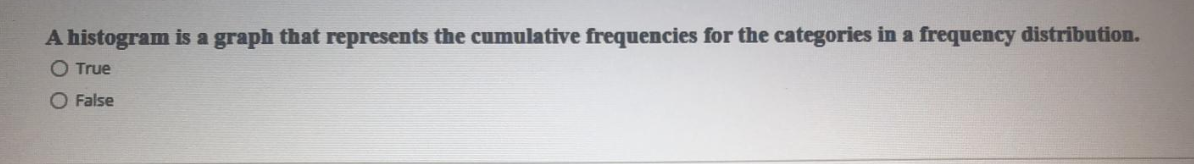 A histogram is a graph that represents the cumulative frequencies for the categories in a frequency distribution.
O True
O False
