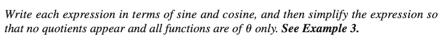 Write each expression in terms of sine and cosine, and then simplify the expression so
that no quotients appear and all functions are of 0 only. See Example 3.
