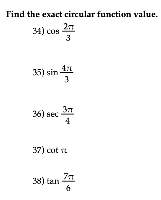 Find the exact circular function value.
34) cos 27
3
35) sin
47
3
36) sec
4
37) cot T
38) tan
6

